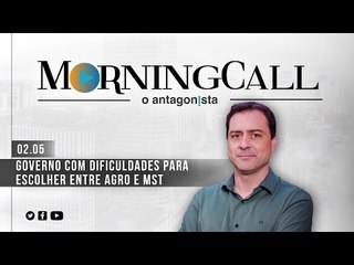 Morning Call O Antagonista: Governo com dificuldades para escolher entre Agro e MST - 02/05