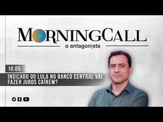 Morning Call O Antagonista: Indicado do Lula no Banco Central vai fazer juros caírem?  - 10/05/2023