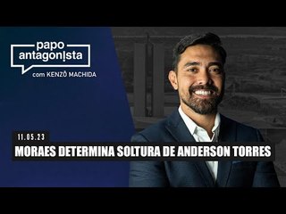 Papo Antagonista: Moraes determina soltura de Anderson Torres - 11/05/2023