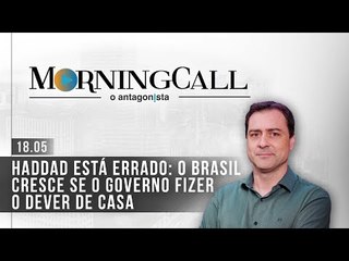 Morning Call O Antagonista: Haddad está errado: o Brasil cresce se o governo fizer o dever de casa
