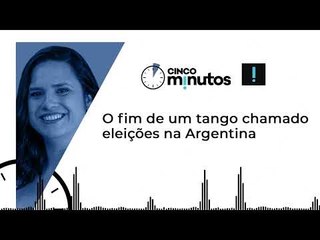Cinco Minutos: O fim de um tango chamado eleições na Argentina