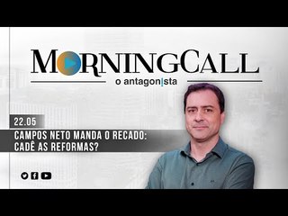 Morning Call O Antagonista: Campos Neto manda o recado: cadê as reformas? - 22/05
