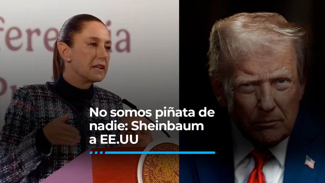 No somos piñata de nadie: Sheinbaum responde a EE.UU.
