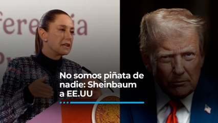 No somos piñata de nadie: Sheinbaum responde a EE.UU.