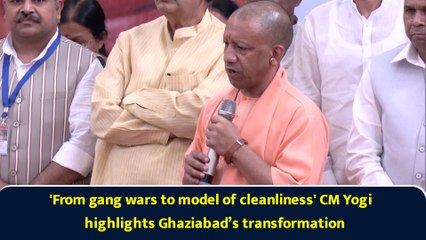 'From gang wars to model of cleanliness' CM Yogi highlights Ghaziabad’s transformation