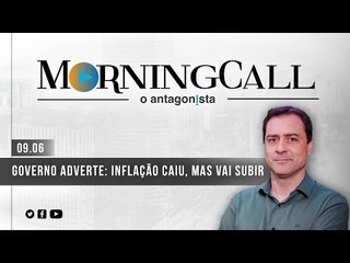 Morning Call O Antagonista: Governo adverte: inflação caiu, mas vai subir
