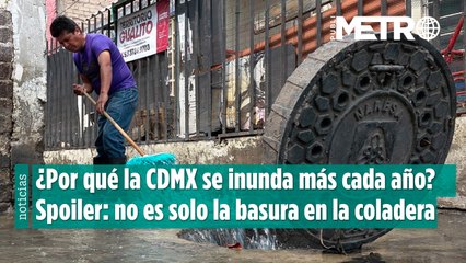 ¿Por qué la CDMX se inunda más cada año? Spoiler: no es solo la basura en la coladera