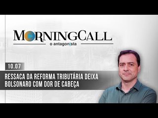 Morning Call O Antagonista: Ressaca da reforma tributária deixa Bolsonaro com dor de cabeça