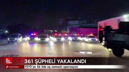 46 ilde FETÖ operasyonu: 361 şüpheli yakalandı