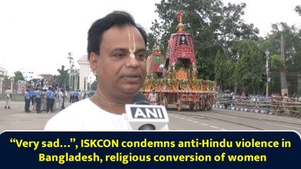“Very sad…”, ISKCON condemns anti-Hindu violence in Bangladesh, religious conversion of women