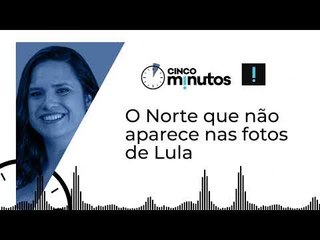 Cinco Minutos: O Norte que não aparece nas fotos de Lula