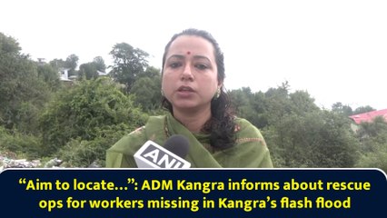 “Aim to locate…”: ADM Kangra informs about rescue ops for workers missing in Kangra’s flash flood