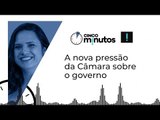 Cinco minutos: A nova pressão da Câmara sobre o governo