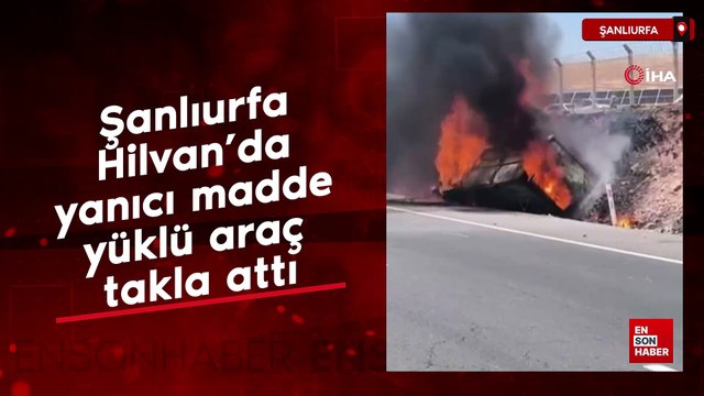 Şanlıurfa Hilvan’da yanıcı madde yüklü araç takla attı