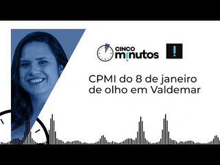 Cinco Minutos: CPMI do 8 de janeiro de olho em Valdemar
