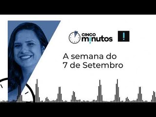 Cinco Minutos: A semana do 7 de Setembro