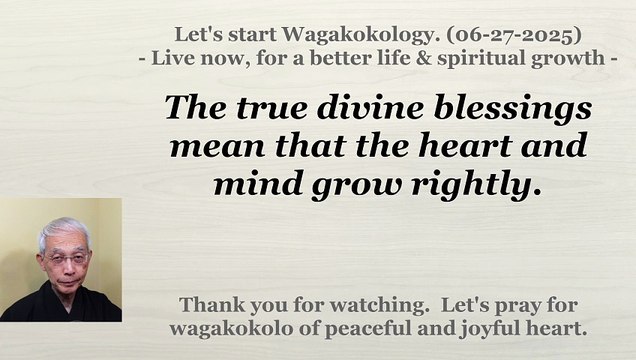 The true divine blessings mean that the heart and mind grow rightly. 06-27-2025