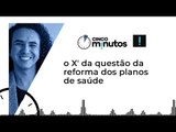 Cinco Minutos: o ʽXʼ da questão da reforma dos planos de saúde
