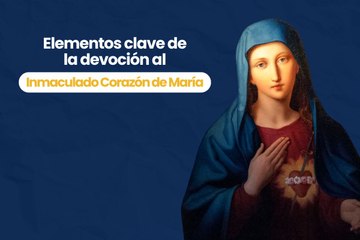 Elementos clave de la devoción al Inmaculado Corazón de María