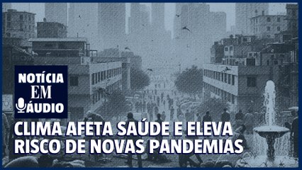 Clima afeta saúde e eleva risco de novas pandemias