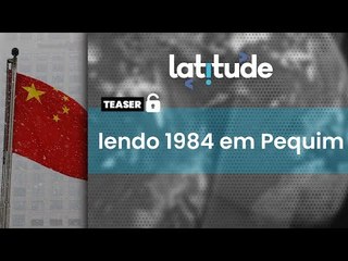 Latitude#46 | Teaser: Lendo 1984 em Pequim