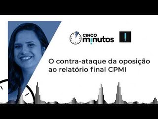 Cinco Minutos: O contra-ataque da oposição ao relatório final CPMI