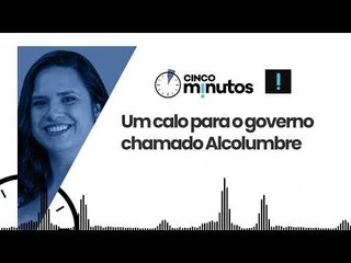 Cinco Minutos: Um calo para o governo chamado Alcolumbre