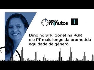 Cinco Minutos: Dino no STF, Gonet na PGR e o PT mais longe da prometida equidade de gênero