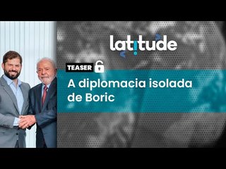 Latitude #58 Teaser: Estar do outro lado dos Andes ajuda na diplomacia autônoma de Boric