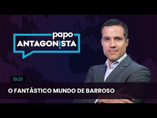 Papo Antagonista: O fantástico mundo de Barroso - 19/01/24