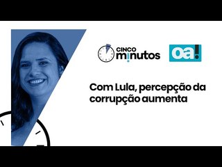 Cinco Minutos: Com Lula, percepção da corrupção aumenta