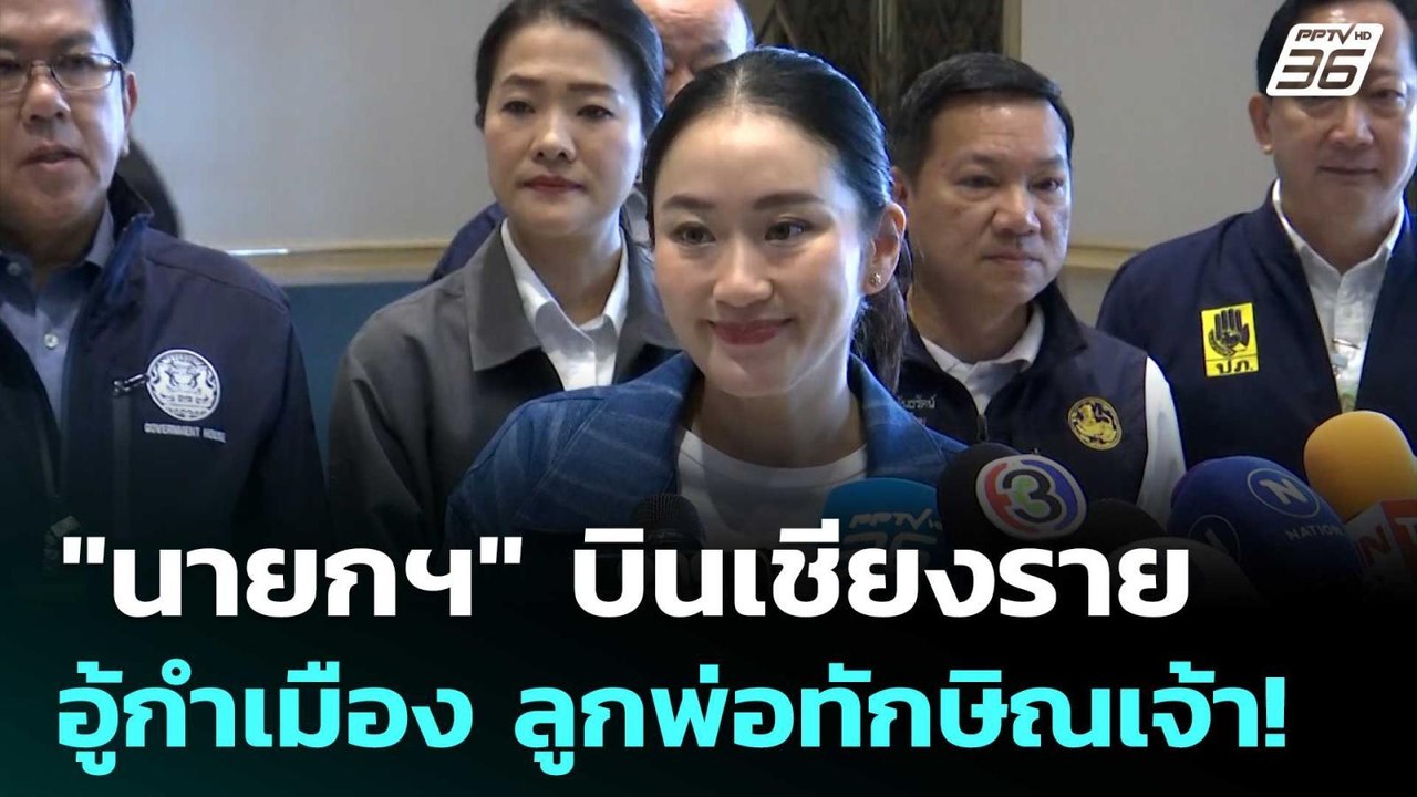 "นายกฯ" บินเชียงราย อู้กำเมือง ลูกพ่อทักษิณเจ้า...