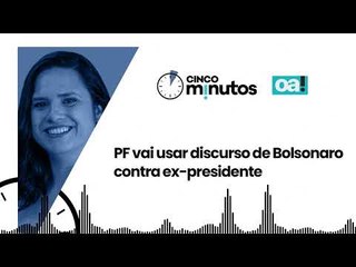 Cinco Minutos: PF vai usar discurso de Bolsonaro contra ex-presidente