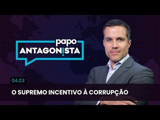Papo Antagonista: O supremo incentivo à corrupção - 04/03