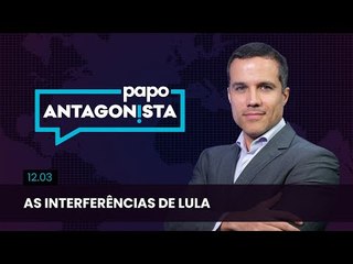Papo Antagonista: As interferências de Lula - 12/03