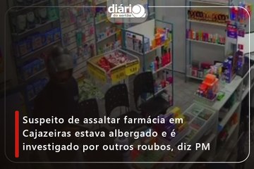Suspeito de assaltar farmácia em Cajazeiras era albergado e é investigado por outros roubos, diz PM