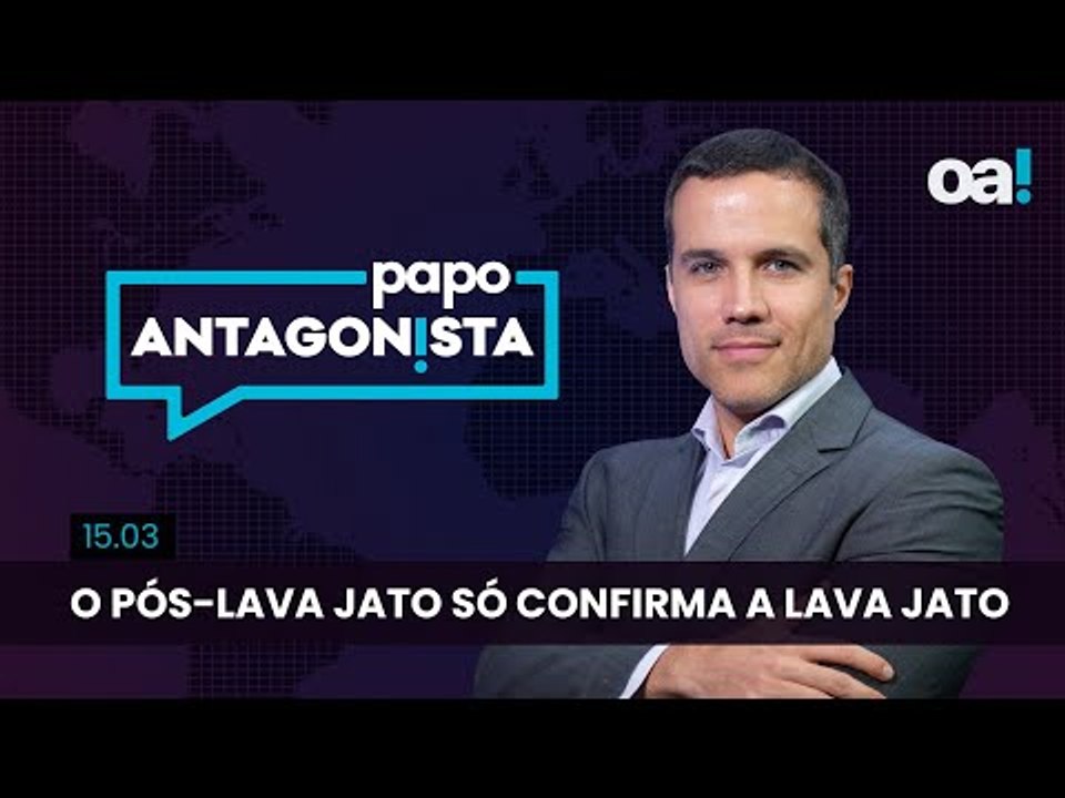 Papo Antagonista: O pós-Lava Jato só confirma a Lava Jato - 15/03