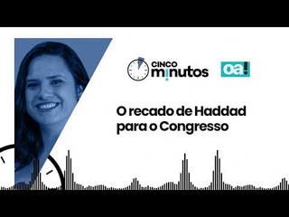 Cinco Minutos: O recado de Haddad para o Congresso