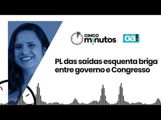 Cinco Minutos: PL das saídas esquenta briga entre governo e Congresso