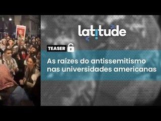 Latitude #75 Teaser: As raízes do antissemitismo nas universidades americanas