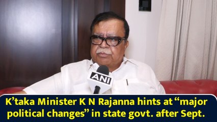 K’taka Minister K N Rajanna hints at “major political changes” in state govt. after Sept.