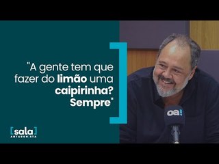 "A gente tem que fazer do limão uma caipirinha? Sempre"
