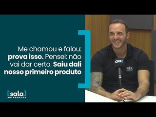 Me chamou e falou: prova isso. Pensei: não vai dar certo. Saiu dali nosso primeiro produto