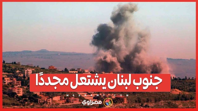 جنوب لبنان يشتعل مجددًا .. وإسرائيل تستهدف قادة حزب الله