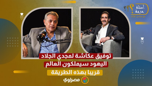 بنعيش الألفية السعيدة.. توفيق عكاشة لمجدي الجلاد اليهود سيملكون العالم قريبا بهذه الطريقة