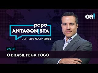 Papo Antagonista: O Brasil pega fogo - 27/08