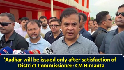 ‘Aadhar will be issued only after satisfaction of District Commissioner: CM Himanta