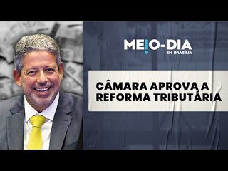Câmara aprova regulamentação da reforma tributária
