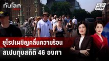ยุโรปเผชิญคลื่นความร้อน สเปนทุบสถิติ 46 องศา | ทันโลก DAILY | 30 มิ.ย. 68