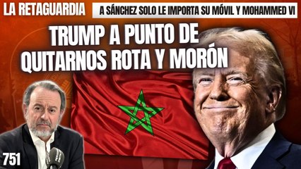 La Retaguardia #751 / ¡Trump a punto de quitarnos Rota y Morón pero a Sánchez solo le importan su  móvil y Mohamed VI!